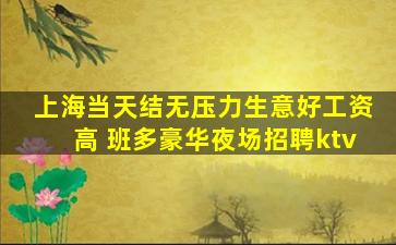 上海当天结无压力生意好工资高 班多豪华夜场招聘ktv